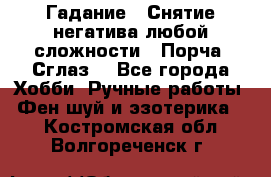 Гадание.  Снятие негатива любой сложности.  Порча. Сглаз. - Все города Хобби. Ручные работы » Фен-шуй и эзотерика   . Костромская обл.,Волгореченск г.